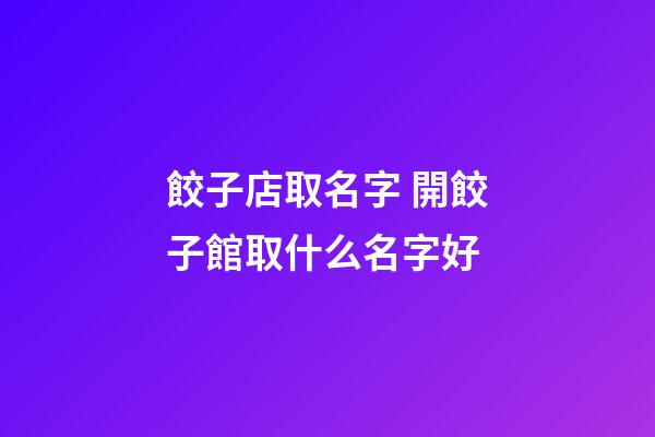 餃子店取名字 開餃子館取什么名字好-第1張-店鋪起名-玄機派